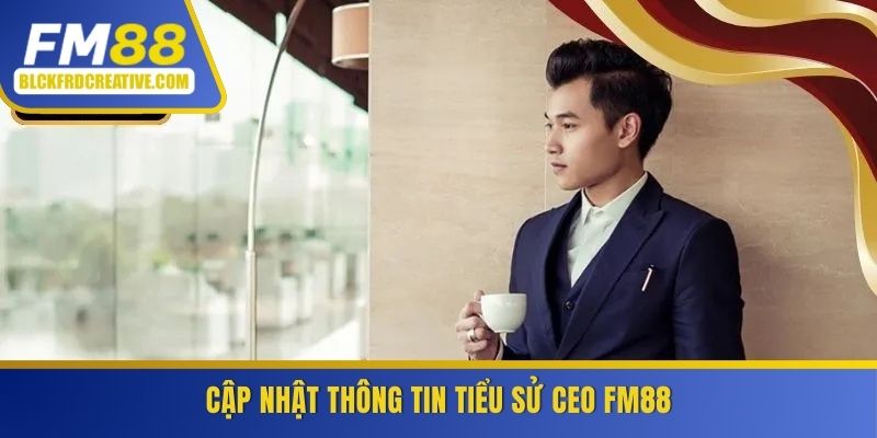 Cập nhật thông tin tiểu sử CEO FM88