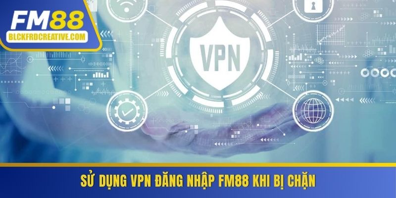 Sử dụng VPN đăng nhập FM88 khi bị nhà mạng chặn