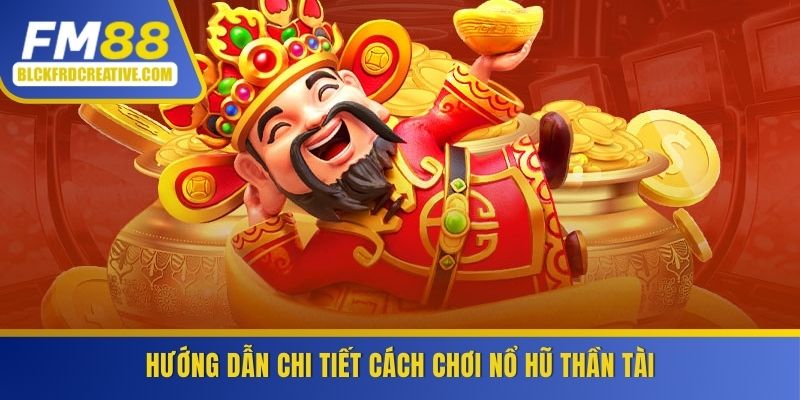 Hướng dẫn chi tiết cách chơi nỗ hũ thần tài