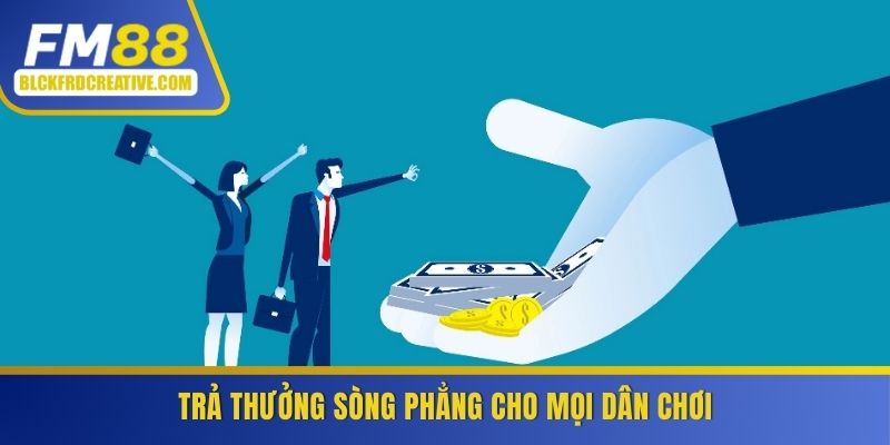 Trả thưởng sòng phẳng cho mọi khách hàng